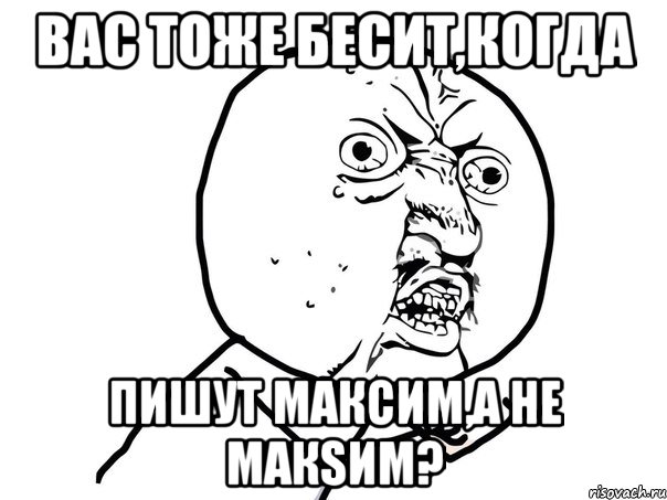 вас тоже бесит,когда пишут максим,а не макsим?, Мем Ну почему (белый фон)