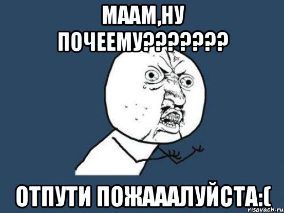 маам,ну почеему??? отпути пожааалуйста:(, Мем Ну почему