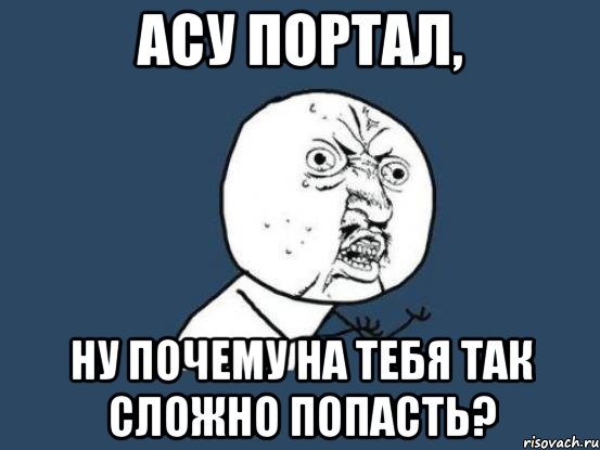 асу портал, ну почему на тебя так сложно попасть?, Мем Ну почему