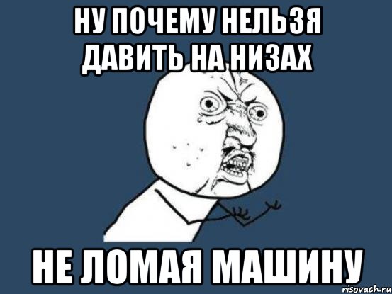 ну почему нельзя давить на низах не ломая машину, Мем Ну почему