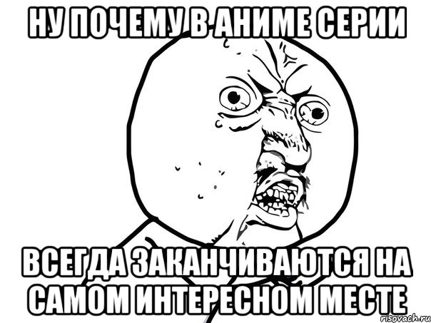 ну почему в аниме серии всегда заканчиваются на самом интересном месте, Мем Ну почему (белый фон)