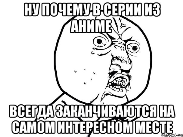 ну почему в серии из аниме всегда заканчиваются на самом интересном месте, Мем Ну почему (белый фон)