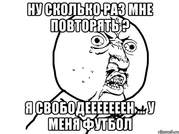 ну сколько раз мне повторять ? я свободееееееен ... у меня футбол, Мем Ну почему (белый фон)