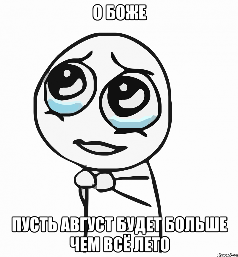 о боже пусть август будет больше чем всё лето, Мем  ну пожалуйста (please)