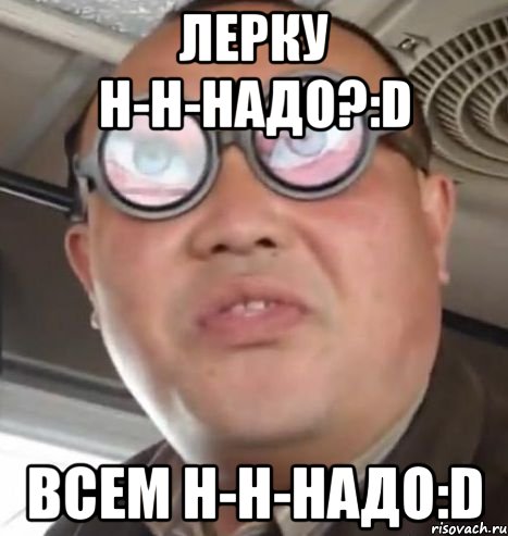 лерку н-н-надо?:d всем н-н-надо:d, Мем Очки ннада А чётки ннада