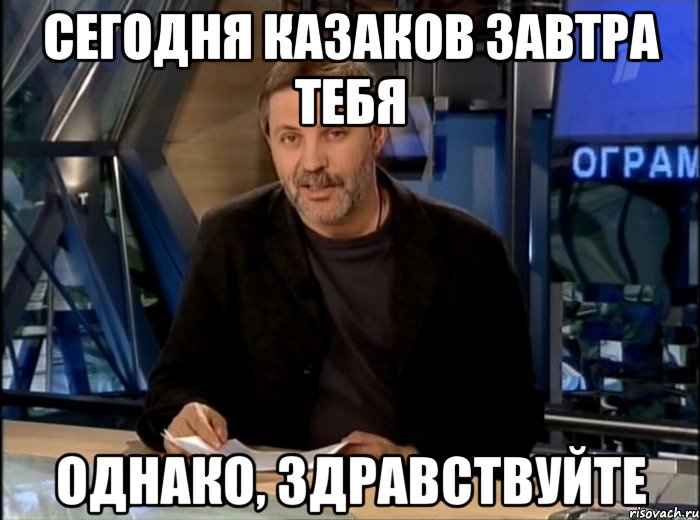 сегодня казаков завтра тебя однако, здравствуйте, Мем Однако Здравствуйте