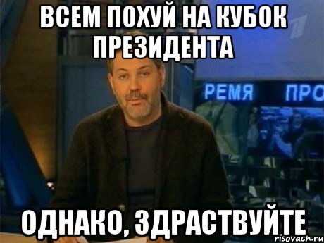 всем похуй на кубок президента однако, здраствуйте, Мем Однако Здравствуйте