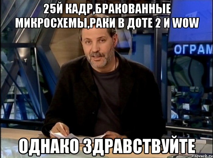 25й кадр,бракованные микросхемы,раки в доте 2 и wow однако здравствуйте, Мем Однако Здравствуйте