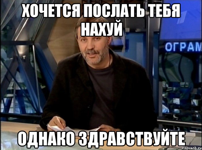 хочется послать тебя нахуй однако здравствуйте, Мем Однако Здравствуйте