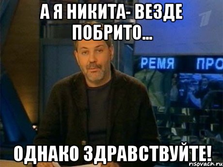 а я никита- везде побрито... однако здравствуйте!, Мем Однако Здравствуйте