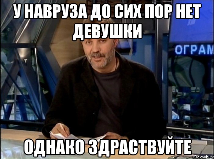 у навруза до сих пор нет девушки однако здраствуйте, Мем Однако Здравствуйте