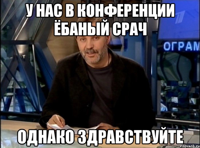 у нас в конференции ёбаный срач однако здравствуйте, Мем Однако Здравствуйте