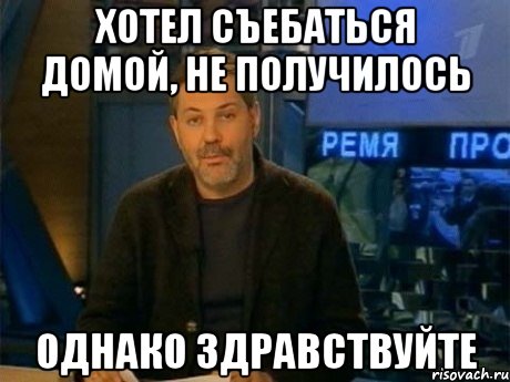 хотел съебаться домой, не получилось однако здравствуйте, Мем Однако Здравствуйте