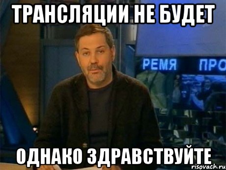 трансляции не будет однако здравствуйте, Мем Однако Здравствуйте