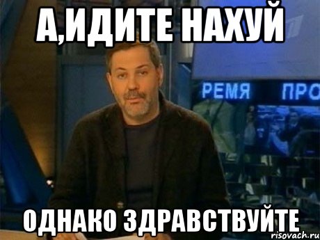 а,идите нахуй однако здравствуйте, Мем Однако Здравствуйте