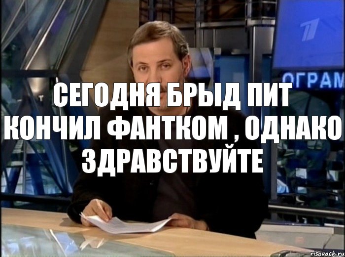 сегодня брыд пит кончил фантком , однако здравствуйте, Мем Однако Здравствуйте