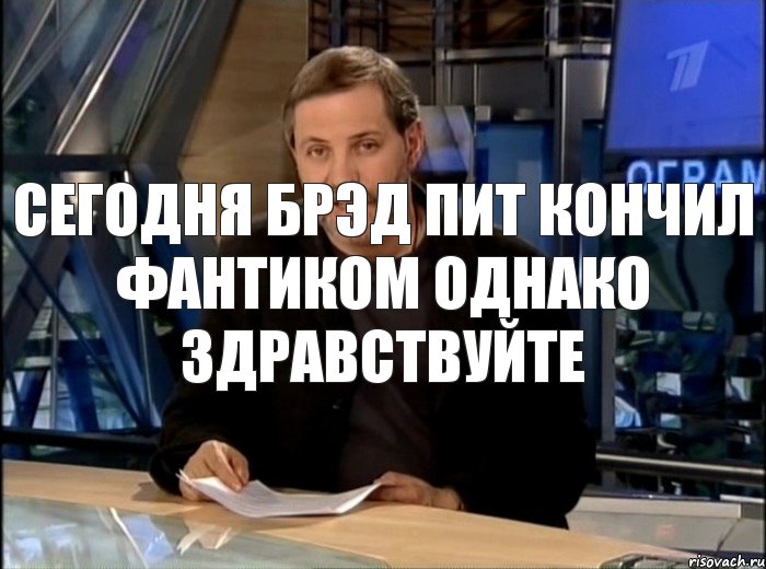 Сегодня Брэд Пит кончил фантиком Однако здравствуйте, Мем Однако Здравствуйте