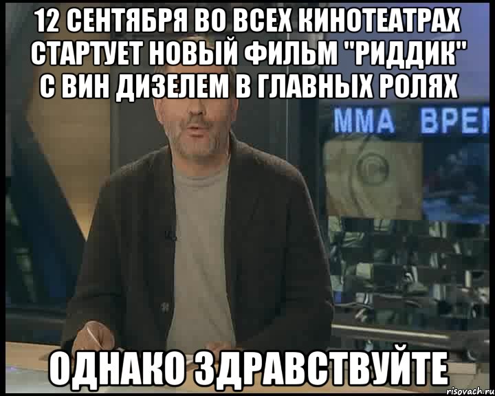 12 сентября во всех кинотеатрах стартует новый фильм "риддик" с вин дизелем в главных ролях однако здравствуйте, Мем Однако Здравствуйте