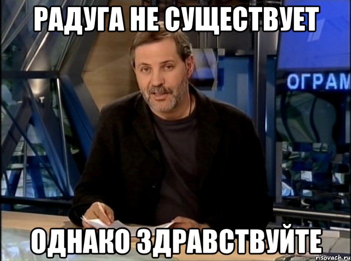 радуга не существует однако здравствуйте, Мем Однако Здравствуйте