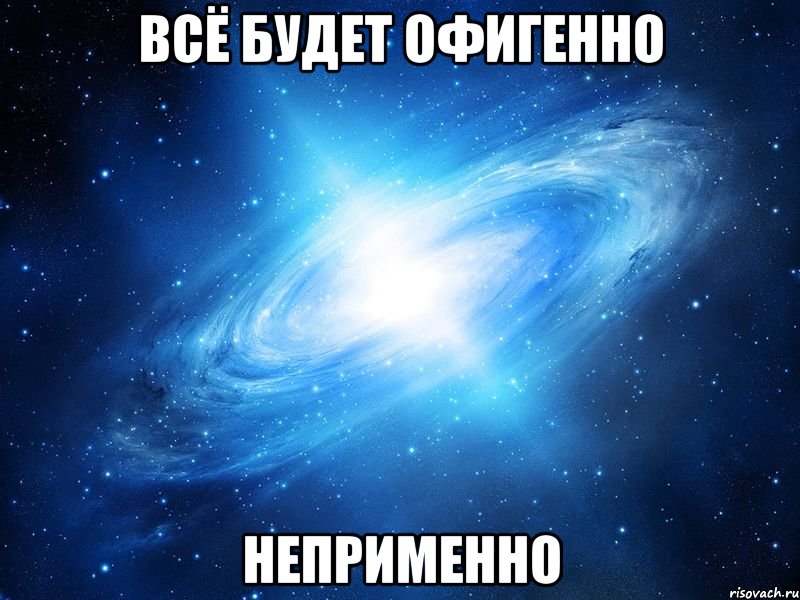 всё будет офигенно неприменно