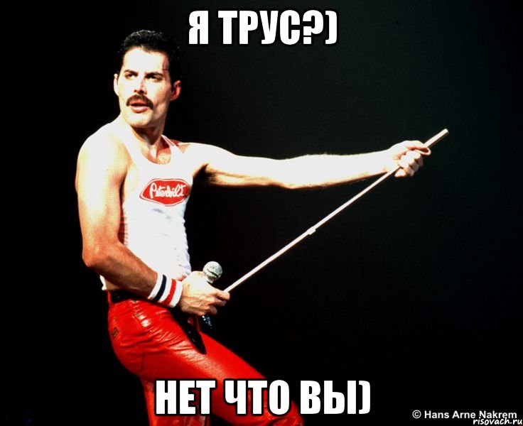 я трус?) нет что вы)