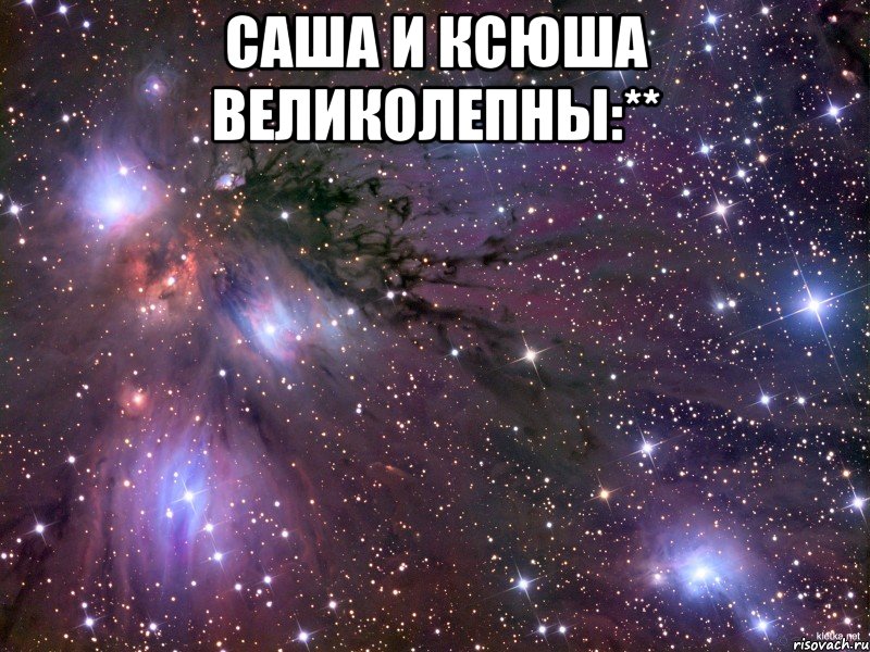 саша и ксюша великолепны:** , Мем Космос