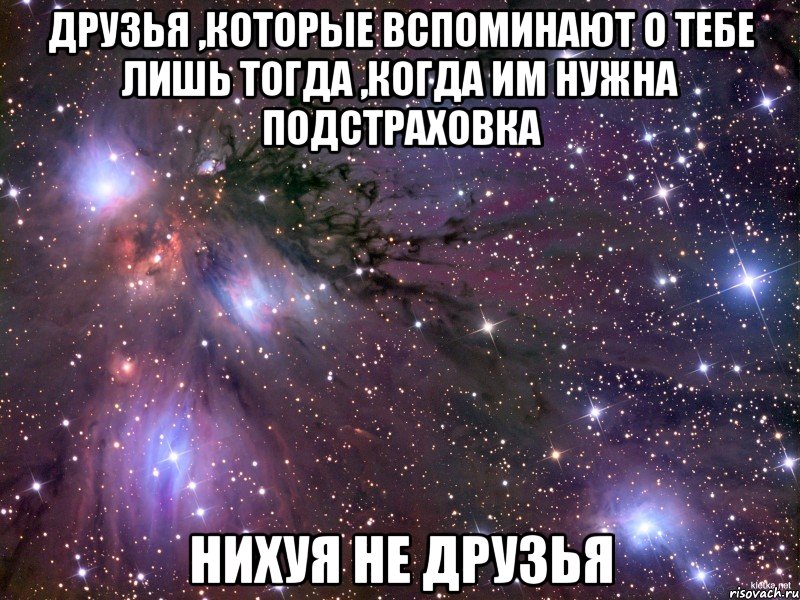 друзья ,которые вспоминают о тебе лишь тогда ,когда им нужна подстраховка нихуя не друзья, Мем Космос