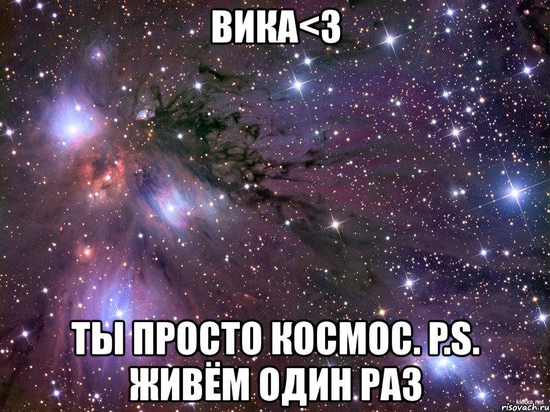 вика<3 ты просто космос. p.s. живём один раз, Мем Космос