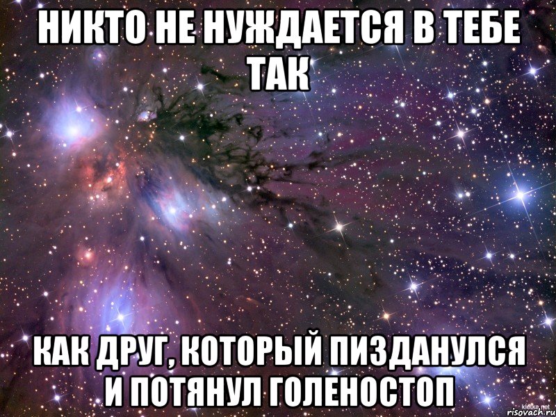 никто не нуждается в тебе так как друг, который пизданулся и потянул голеностоп, Мем Космос