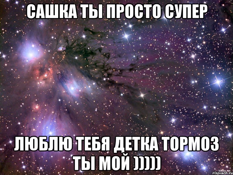 сашка ты просто супер люблю тебя детка тормоз ты мой ))))), Мем Космос