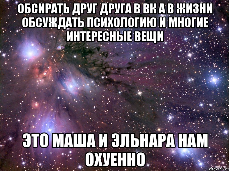 обсирать друг друга в вк а в жизни обсуждать психологию и многие интересные вещи это маша и эльнара нам охуенно, Мем Космос