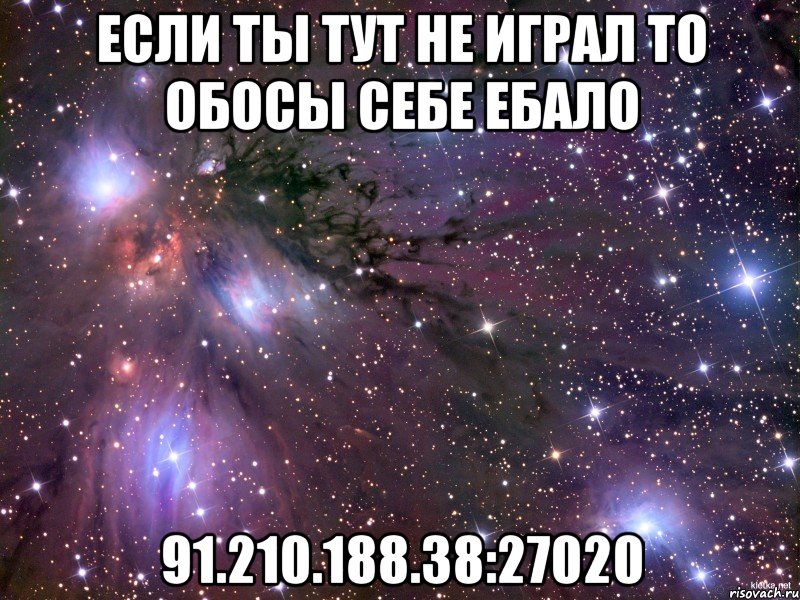 если ты тут не играл то обосы себе ебало 91.210.188.38:27020, Мем Космос