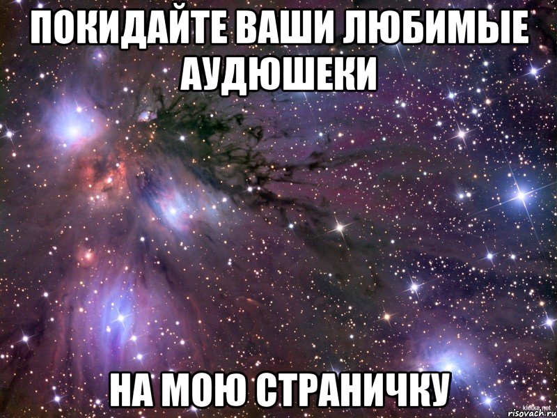 покидайте ваши любимые аудюшеки на мою страничку, Мем Космос