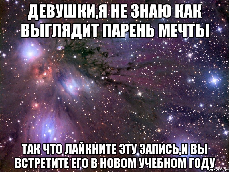 девушки,я не знаю как выглядит парень мечты так что лайкните эту запись,и вы встретите его в новом учебном году, Мем Космос