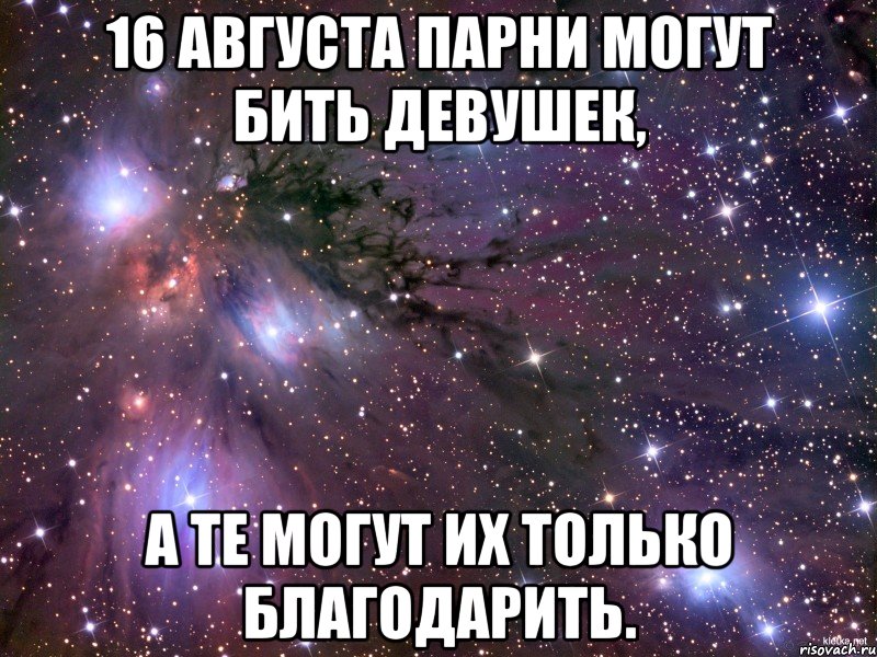 16 августа парни могут бить девушек, а те могут их только благодарить., Мем Космос