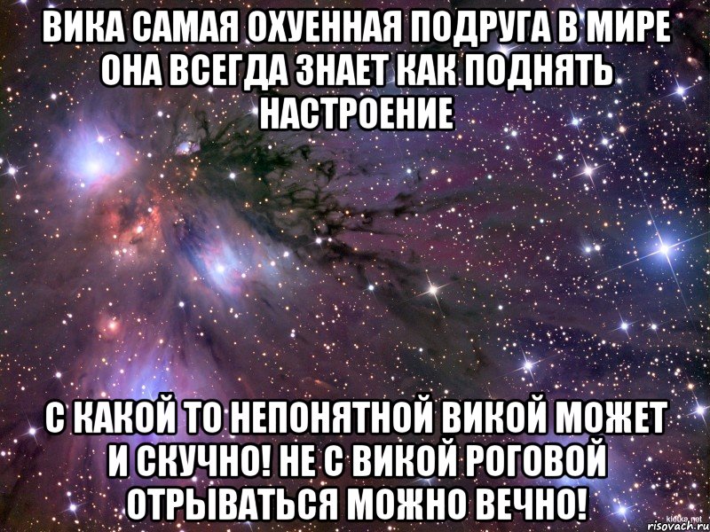 вика самая охуенная подруга в мире она всегда знает как поднять настроение с какой то непонятной викой может и скучно! не с викой роговой отрываться можно вечно!, Мем Космос