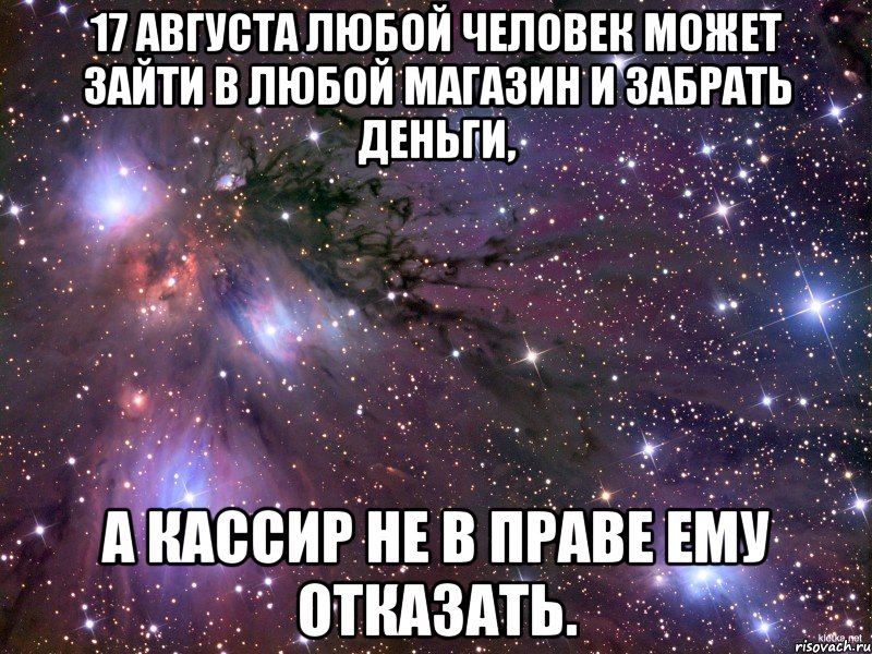 17 августа любой человек может зайти в любой магазин и забрать деньги, а кассир не в праве ему отказать., Мем Космос