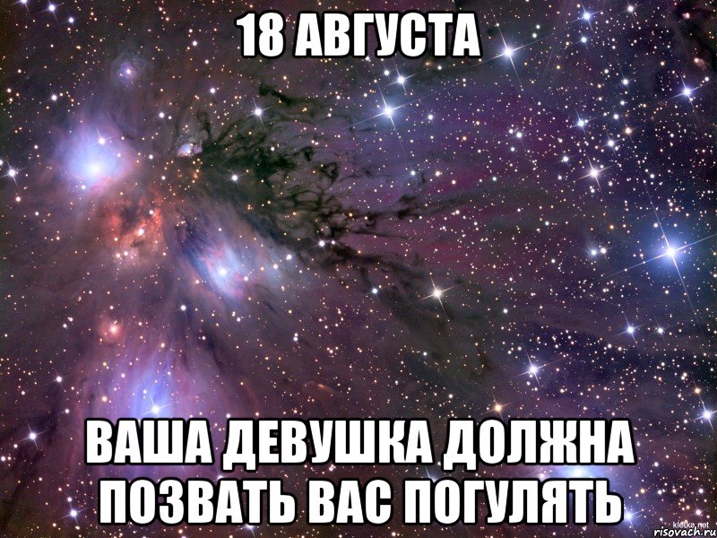 18 августа ваша девушка должна позвать вас погулять, Мем Космос