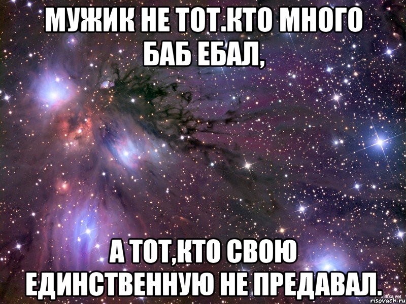 мужик не тот.кто много баб ебал, а тот,кто свою единственную не предавал., Мем Космос