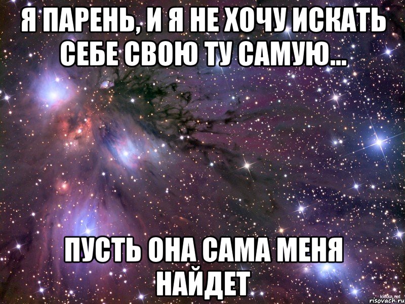 я парень, и я не хочу искать себе свою ту самую... пусть она сама меня найдет, Мем Космос