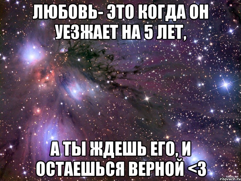 любовь- это когда он уезжает на 5 лет, а ты ждешь его, и остаешься верной <3, Мем Космос