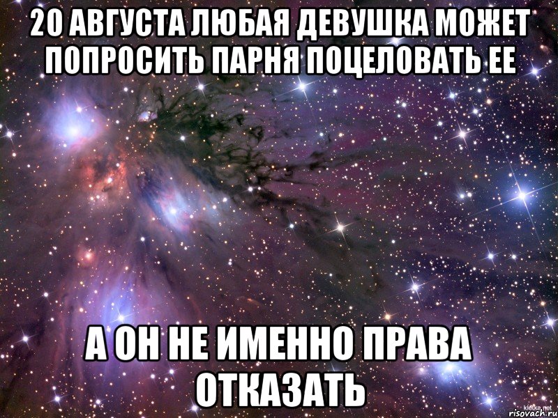 20 августа любая девушка может попросить парня поцеловать ее а он не именно права отказать, Мем Космос