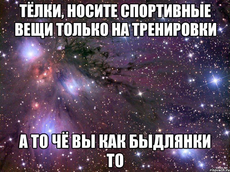 тёлки, носите спортивные вещи только на тренировки а то чё вы как быдлянки то, Мем Космос