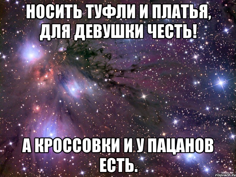 носить туфли и платья, для девушки честь! а кроссовки и у пацанов есть., Мем Космос