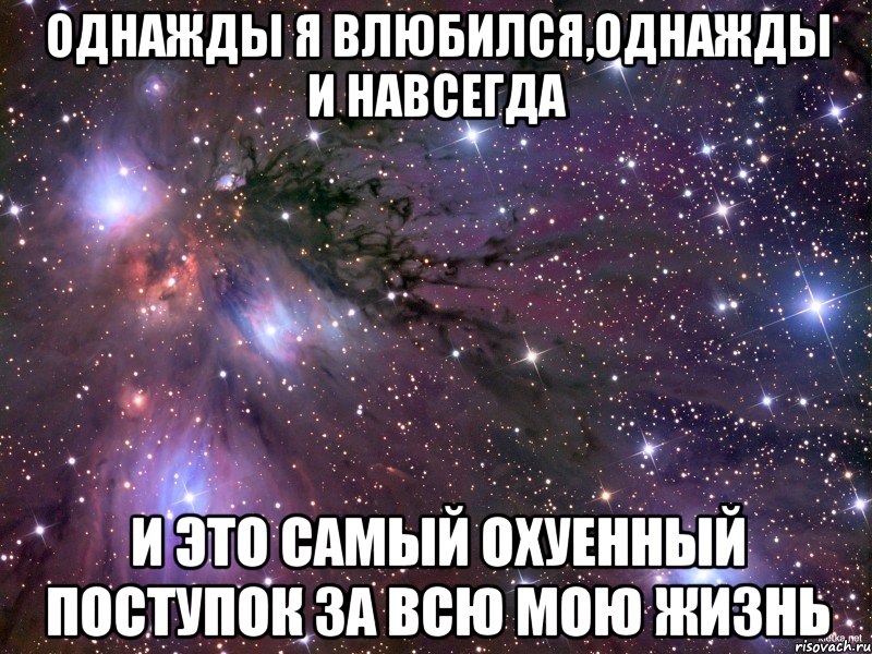 однажды я влюбился,однажды и навсегда и это самый охуенный поступок за всю мою жизнь, Мем Космос