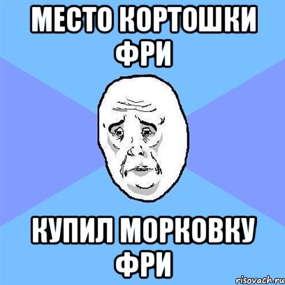 место кортошки фри купил морковку фри, Мем Okay face