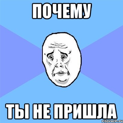 почему ты не пришла, Мем Okay face