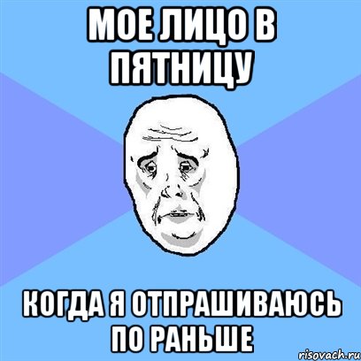 мое лицо в пятницу когда я отпрашиваюсь по раньше, Мем Okay face