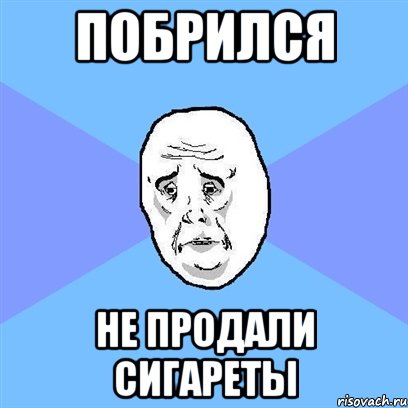 побрился не продали сигареты, Мем Okay face