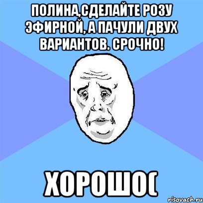 полина,сделайте розу эфирной, а пачули двух вариантов. срочно! хорошо(, Мем Okay face